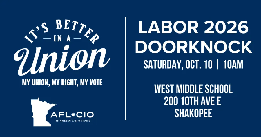 T'S BETTER —IN A — Union MY UNION, MY RIGHT, MY VOTE AFL*CIO MINNESOTA'S UNIONS LABOR 2026 DOORKNOCK SATURDAY, OCT. 10 | 10AM WEST MIDDLE SCHOOL 200 10TH AVE E SHAKOPEE