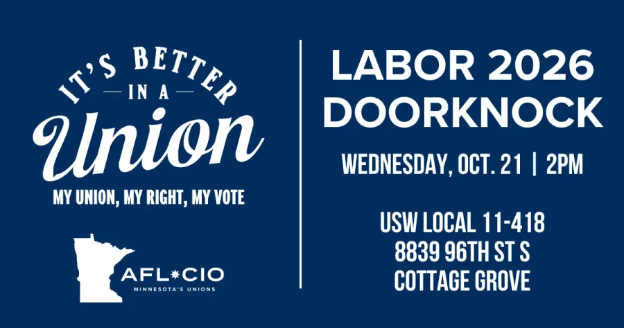 T'S BETTER —IN A — Union MY UNION, MY RIGHT, MY VOTE AFL*CIO MINNESOTA'S UNIONS LABOR 2026 DOORKNOCK WEDNESDAY, OCT. 21 | 2PM USW LOCAL 11-418 8839 96TH ST S COTTAGE GROVE