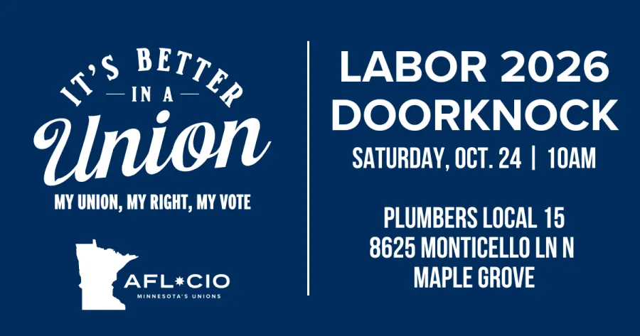 T'S BETTER —IN A — Union MY UNION, MY RIGHT, MY VOTE AFL*CIO MINNESOTA'S UNIONS LABOR 2026 DOORKNOCK SATURDAY, OCT. 24 | 10AM PLUMBERS LOCAL 15 8625 MONTICELLO LN N MAPLE GROVE