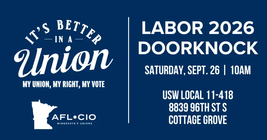 T'S BETTER —IN A — Union MY UNION, MY RIGHT, MY VOTE AFL*CIO MINNESOTA'S UNIONS LABOR 2026 DOORKNOCK SATURDAY, SEPT. 26 | 10AM USW LOCAL 11-418 8839 96TH ST S COTTAGE GROVE