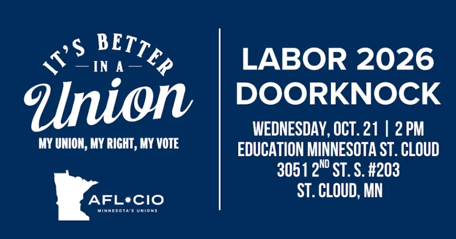 T'S BETTER - IN A - Union MY UNION, MY RIGHT, MY VOTE AFL*CIO MINNESOTA'S UNIONS LABOR 2026 DOORKNOCK WEDNESDAY, OCT. 21 | 2 PM EDUCATION MINNESOTA ST. CLOUD 3051 2™ ST. S. #203 ST. CLOUD, MN