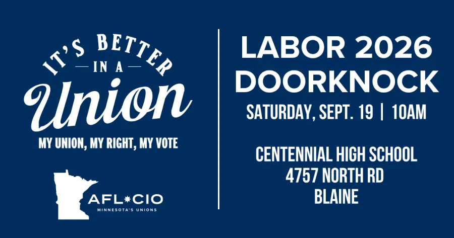 T'S BETTER —IN A — Union MY UNION, MY RIGHT, MY VOTE AFL*CIO MINNESOTA'S UNIONS LABOR 2026 DOORKNOCK SATURDAY, SEPT. 19 | 10AM CENTENNIAL HIGH SCHOOL 4757 NORTH RD BLAINE